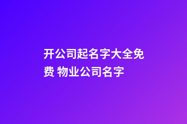 开公司起名字大全免费 物业公司名字-第1张-公司起名-玄机派